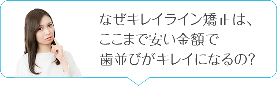 なぜキレイライン矯正はここまで安い金額で歯並びがキレイになるの？
