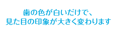 歯の色が白いだけで、見た目の印象が大きく変わります