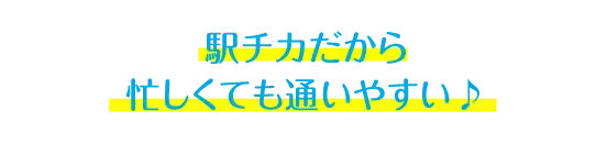 駅チカだから 忙しくても通いやすい♪