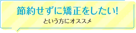 節約せずに矯正をしたい!という方にオススメ