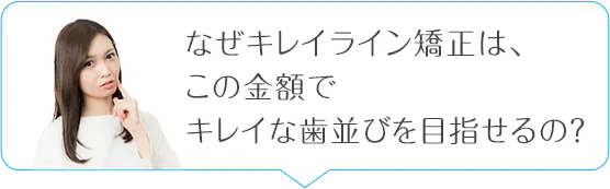 なぜキレイライン矯正はここまで安い金額で歯並びがキレイになるの?
