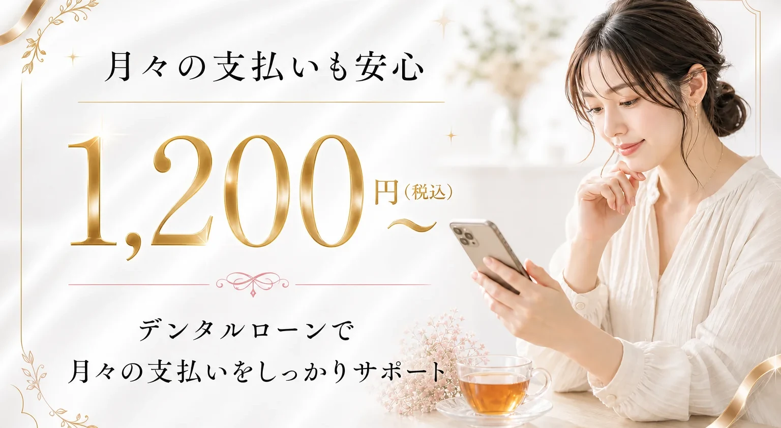 月々の支払いも安心。デンタルローンで月々1,200円〜（税込）から支払いをしっかりサポート。