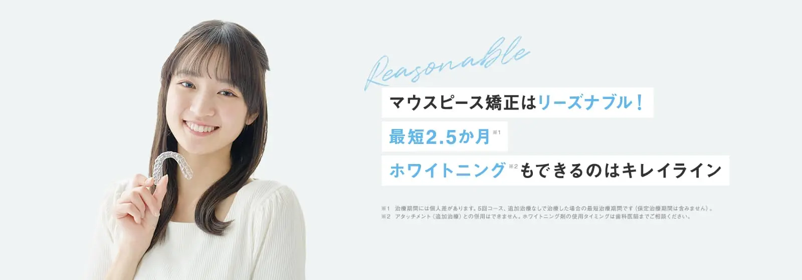 マウスピース矯正はリーズナブル!最短2.5か月 ホワイトニングもできるのはキレイライン