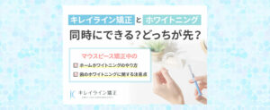 キレイラインとホワイトニングは同時にできる？キレイライン矯正中のホワイトニング方法や注意点まとめ