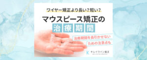 マウスピース矯正の治療期間が知りたい！他の矯正との比較や治療を長引かせないための注意点