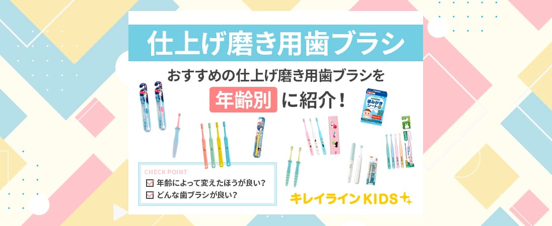 仕上げ磨き用歯ブラシの選び方】赤ちゃん～小学生までおすすめアイテム